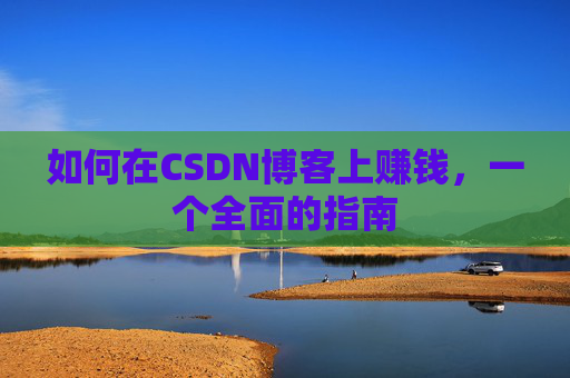 如何在CSDN博客上赚钱,一个全面的指南