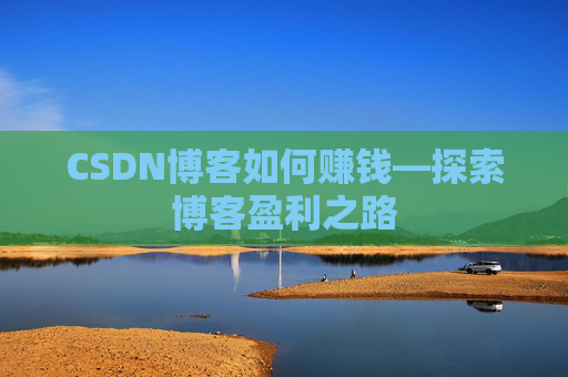 CSDN博客如何赚钱—探索博客盈利之路